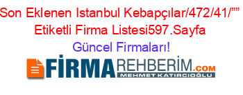 Son+Eklenen+Istanbul+Kebapçılar/472/41/””+Etiketli+Firma+Listesi597.Sayfa Güncel+Firmaları!