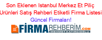 Son+Eklenen+Istanbul+Merkez+Et+Piliç+Urünleri+Satış+Rehberi+Etiketli+Firma+Listesi Güncel+Firmaları!