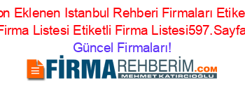 Son+Eklenen+Istanbul+Rehberi+Firmaları+Etiketli+Firma+Listesi+Etiketli+Firma+Listesi597.Sayfa Güncel+Firmaları!