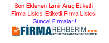 Son+Eklenen+Izmir+Araç+Etiketli+Firma+Listesi+Etiketli+Firma+Listesi Güncel+Firmaları!