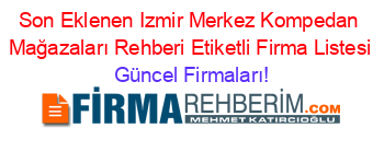 Son+Eklenen+Izmir+Merkez+Kompedan+Mağazaları+Rehberi+Etiketli+Firma+Listesi Güncel+Firmaları!