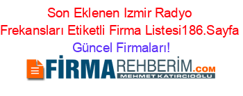 Son+Eklenen+Izmir+Radyo+Frekansları+Etiketli+Firma+Listesi186.Sayfa Güncel+Firmaları!