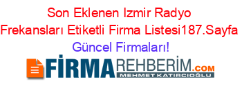 Son+Eklenen+Izmir+Radyo+Frekansları+Etiketli+Firma+Listesi187.Sayfa Güncel+Firmaları!