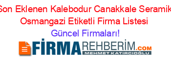 Son+Eklenen+Kalebodur+Canakkale+Seramik+Osmangazi+Etiketli+Firma+Listesi Güncel+Firmaları!