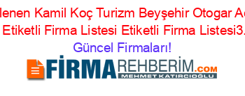 Son+Eklenen+Kamil+Koç+Turizm+Beyşehir+Otogar+Acentesi+Konya+Etiketli+Firma+Listesi+Etiketli+Firma+Listesi3.Sayfa Güncel+Firmaları!