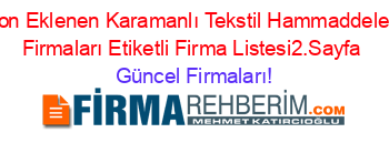 Son+Eklenen+Karamanlı+Tekstil+Hammaddeleri+Firmaları+Etiketli+Firma+Listesi2.Sayfa Güncel+Firmaları!