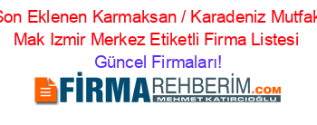 Son+Eklenen+Karmaksan+/+Karadeniz+Mutfak+Mak+Izmir+Merkez+Etiketli+Firma+Listesi Güncel+Firmaları!