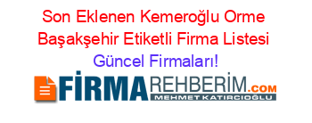 Son+Eklenen+Kemeroğlu+Orme+Başakşehir+Etiketli+Firma+Listesi Güncel+Firmaları!