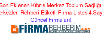 Son+Eklenen+Kıbrıs+Merkez+Toplum+Sağlığı+Merkezleri+Rehberi+Etiketli+Firma+Listesi4.Sayfa Güncel+Firmaları!