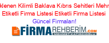 Son+Eklenen+Kilimli+Baklava+Kıbrıs+Sehitleri+Mehmetcik+Etiketli+Firma+Listesi+Etiketli+Firma+Listesi Güncel+Firmaları!
