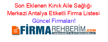 Son+Eklenen+Kınık+Aile+Sağlığı+Merkezi+Antalya+Etiketli+Firma+Listesi Güncel+Firmaları!