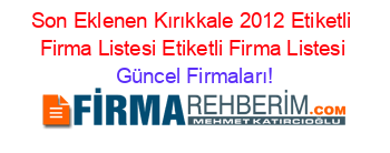 Son+Eklenen+Kırıkkale+2012+Etiketli+Firma+Listesi+Etiketli+Firma+Listesi Güncel+Firmaları!
