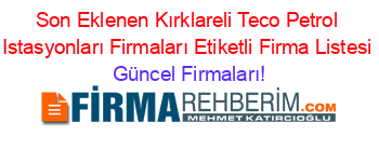 Son+Eklenen+Kırklareli+Teco+Petrol+Istasyonları+Firmaları+Etiketli+Firma+Listesi Güncel+Firmaları!