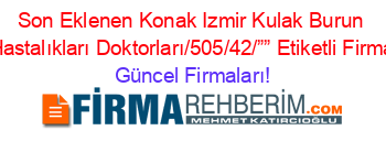 Son+Eklenen+Konak+Izmir+Kulak+Burun+Boğaz+Hastalıkları+Doktorları/505/42/””+Etiketli+Firma+Listesi Güncel+Firmaları!