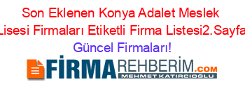 Son+Eklenen+Konya+Adalet+Meslek+Lisesi+Firmaları+Etiketli+Firma+Listesi2.Sayfa Güncel+Firmaları!