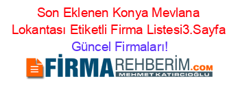 Son+Eklenen+Konya+Mevlana+Lokantası+Etiketli+Firma+Listesi3.Sayfa Güncel+Firmaları!