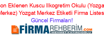 Son+Eklenen+Kuscu+Ilkogretim+Okulu+(Yozgat+Merkez)+Yozgat+Merkez+Etiketli+Firma+Listesi Güncel+Firmaları!