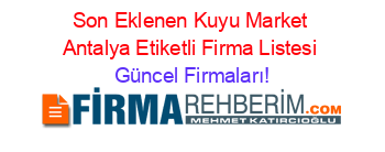 Son+Eklenen+Kuyu+Market+Antalya+Etiketli+Firma+Listesi Güncel+Firmaları!