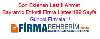 Son+Eklenen+Lastik+Ahmet+Bayramic+Etiketli+Firma+Listesi189.Sayfa Güncel+Firmaları!