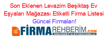 Son+Eklenen+Levazim+Beşiktaş+Ev+Eşyaları+Mağazası+Etiketli+Firma+Listesi Güncel+Firmaları!