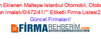Son+Eklenen+Maltepe+Istanbul+Otomobil,+Otobüs,+Kamyon+Imalatı/0/472/41/””+Etiketli+Firma+Listesi2.Sayfa Güncel+Firmaları!