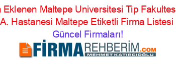 Son+Eklenen+Maltepe+Universitesi+Tip+Fakultesi+E.+A.+Hastanesi+Maltepe+Etiketli+Firma+Listesi Güncel+Firmaları!