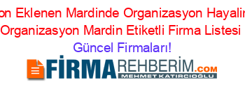Son+Eklenen+Mardinde+Organizasyon+Hayalim+Organizasyon+Mardin+Etiketli+Firma+Listesi Güncel+Firmaları!