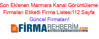 Son+Eklenen+Marmara+Kanal+Görüntüleme+Firmaları+Etiketli+Firma+Listesi112.Sayfa Güncel+Firmaları!