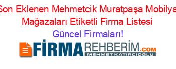 Son+Eklenen+Mehmetcik+Muratpaşa+Mobilya+Mağazaları+Etiketli+Firma+Listesi Güncel+Firmaları!