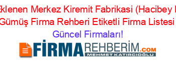 Son+Eklenen+Merkez+Kiremit+Fabrikasi+(Hacibey+Köyü)+Gümüş+Firma+Rehberi+Etiketli+Firma+Listesi Güncel+Firmaları!