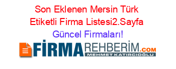 Son+Eklenen+Mersin+Türk+Etiketli+Firma+Listesi2.Sayfa Güncel+Firmaları!