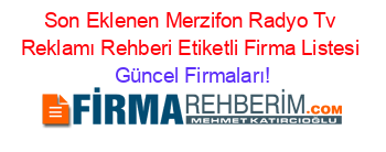 Son+Eklenen+Merzifon+Radyo+Tv+Reklamı+Rehberi+Etiketli+Firma+Listesi Güncel+Firmaları!