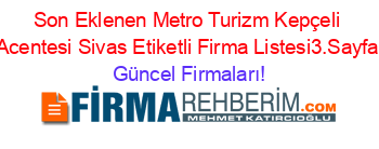 Son+Eklenen+Metro+Turizm+Kepçeli+Acentesi+Sivas+Etiketli+Firma+Listesi3.Sayfa Güncel+Firmaları!