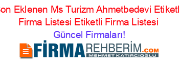 Son+Eklenen+Ms+Turizm+Ahmetbedevi+Etiketli+Firma+Listesi+Etiketli+Firma+Listesi Güncel+Firmaları!