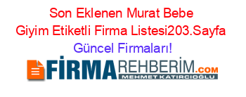 Son+Eklenen+Murat+Bebe+Giyim+Etiketli+Firma+Listesi203.Sayfa Güncel+Firmaları!