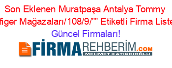 Son+Eklenen+Muratpaşa+Antalya+Tommy+Hilfiger+Mağazaları/108/9/””+Etiketli+Firma+Listesi Güncel+Firmaları!