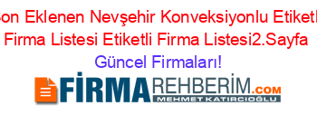 Son+Eklenen+Nevşehir+Konveksiyonlu+Etiketli+Firma+Listesi+Etiketli+Firma+Listesi2.Sayfa Güncel+Firmaları!