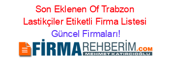 Son+Eklenen+Of+Trabzon+Lastikçiler+Etiketli+Firma+Listesi Güncel+Firmaları!