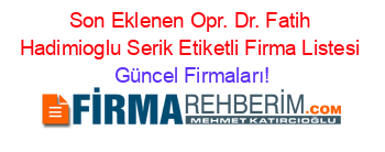 Son+Eklenen+Opr.+Dr.+Fatih+Hadimioglu+Serik+Etiketli+Firma+Listesi Güncel+Firmaları!