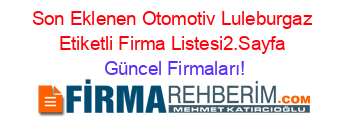 Son+Eklenen+Otomotiv+Luleburgaz+Etiketli+Firma+Listesi2.Sayfa Güncel+Firmaları!