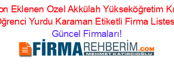 Son+Eklenen+Ozel+Akkülah+Yükseköğretim+Kız+Oğrenci+Yurdu+Karaman+Etiketli+Firma+Listesi Güncel+Firmaları!