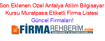 Son+Eklenen+Ozel+Antalya+Atilim+Bilgisayar+Kursu+Muratpasa+Etiketli+Firma+Listesi Güncel+Firmaları!
