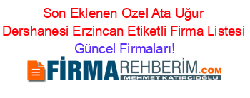 Son+Eklenen+Ozel+Ata+Uğur+Dershanesi+Erzincan+Etiketli+Firma+Listesi Güncel+Firmaları!