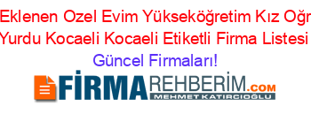 Son+Eklenen+Ozel+Evim+Yükseköğretim+Kız+Oğrenci+Yurdu+Kocaeli+Kocaeli+Etiketli+Firma+Listesi Güncel+Firmaları!