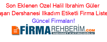 Son+Eklenen+Ozel+Halil+Ibrahim+Güler+Başarı+Dershanesi+Ilkadım+Etiketli+Firma+Listesi Güncel+Firmaları!