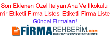 Son+Eklenen+Ozel+Italyan+Ana+Ve+Ilkokulu+Izmir+Etiketli+Firma+Listesi+Etiketli+Firma+Listesi Güncel+Firmaları!