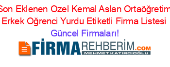 Son+Eklenen+Ozel+Kemal+Aslan+Ortaöğretim+Erkek+Oğrenci+Yurdu+Etiketli+Firma+Listesi Güncel+Firmaları!
