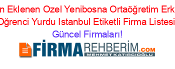 Son+Eklenen+Ozel+Yenibosna+Ortaöğretim+Erkek+Oğrenci+Yurdu+Istanbul+Etiketli+Firma+Listesi Güncel+Firmaları!