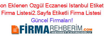 Son+Eklenen+Ozgül+Eczanesi+Istanbul+Etiketli+Firma+Listesi2.Sayfa+Etiketli+Firma+Listesi Güncel+Firmaları!