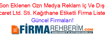 Son+Eklenen+Ozn+Medya+Reklam+Iç+Ve+Dış+Ticaret+Ltd.+Sti.+Kağıthane+Etiketli+Firma+Listesi Güncel+Firmaları!